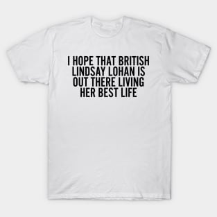 I Hope that British Lindsay Lohan Is Out There Living Her Best Life T-Shirt